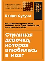 Странная девочка, которая влюбилась в мозг: Как знание нейробиологии помогает стать привлекательнее, счастливее и лучше
