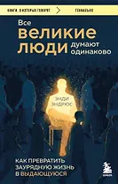 Все великие люди думают одинаково. Как превратить заурядную жизнь в выдающуюся