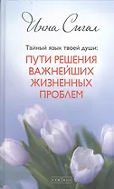 Тайный язык твоей души: Пути решения важнейших жизненных проблем