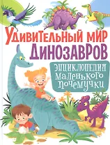 Удивительный мир динозавров. Энциклопедия маленького почемучки