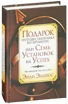 Подарок путешественника во времени, или Семь установок на успех: Что отделяет успех от неудачи