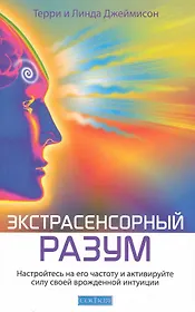 Экстрасенсорный разум: Насторойтесь на его частоту и активируйте силу своей врожденной интуиции