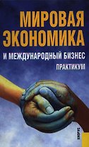 Мировая экономика и международный бизнес : Практикум / -2-е изд., стер