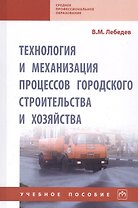 Технология и механизация процессов городского строительства и хозяйства. Учебное пособие