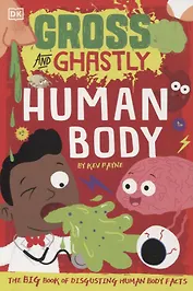 Gross and Ghastly. Human Body. The Big Book of Disgusting Human Body Facts