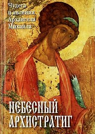 Небесный Архистратиг. Чудеса и явления Архангела Михаила. Канон и акафист святому Архангелу Михаилу.