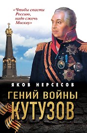 Гений войны Кутузов. «Чтобы спасти Россию, надо сжечь Москву»
