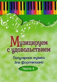 Музицируем с удовольствием. Часть 4 (Популярная музыка для фортепиано)
