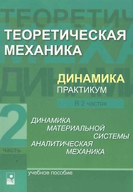 Теоретическая механика. Динамика. Практикум: учеб. пособие. В 2 ч. Ч.2 Динамика материальной системы. Аналитическая механика / (мягк). Акимов В., и др. (УчКнига)