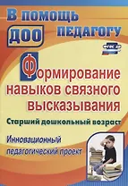 Формирование навыков связного высказывания. Старший дошкольный возраст. Инновационный педагогический проект. ФГТ и ФГОС ДО
