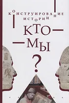 Конструирование истории. Кто мы?