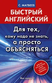 Матвеев БыстрАнгл.Для тех, кому надо не знать, а просто объясняться