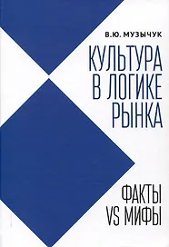Культура в логике рынка: факты VS мифы: монография.