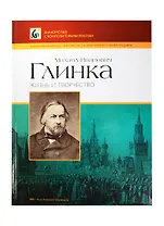 Михаил Иванович Глинка. Жизнь и творчество. Альбом фортепианных переложений с комментариями и иллюстрациями