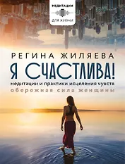 Я счастлива! Медитации и практики исцеления чувств. Обережная сила женщины