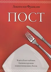 Пост.  Ключ к более глубоким, близким и крепким взаимоотношениям с Богом.  (Пост, молитва и ходатайс