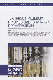 Техника пищевых производств малых предприятий. Часть 1. Разборка сельскохозяйственного сырья на анатомические части. Учебник для вузов
