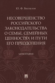 Несовершенство российского законодательства о семье, семейных ценностях и пути его преодоления. Монография