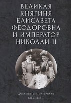 Великая княгиня Елисавета Феодоровна и император Николай II. Документы и материалы (1884-1909 гг.)