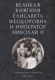 Великая княгиня Елисавета Феодоровна и император Николай II. Документы и материалы (1884-1909 гг.)