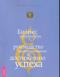 Бизнес предвидения. Руководство предпринимателя по достижению успеха.