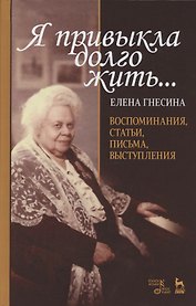 "Я привыкла долго жить…". Воспоминания, статьи, письма, выступления