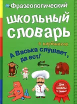 Фразеологический школьный словарь в картинках "А Васька слушает, да ест!"