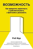 Возможность. Как превратить вероятность в действительность, а фантазию в реальность
