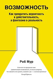 Возможность. Как превратить вероятность в действительность, а фантазию в реальность