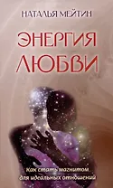 Энергия любви: Как стать магнитом для идеальных отношений
