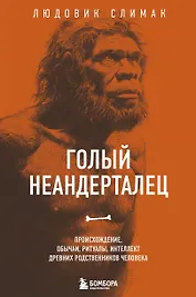 Голый неандерталец. Происхождение, обычаи, ритуалы, интеллект древних родственников человека
