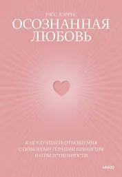 Осознанная любовь. Как улучшить отношения с помощью терапии принятия и ответственности