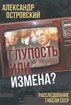 Глупость или измена? Расследование гибели СССР