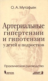 Артериальные гипертензии и гипотензии у детей и подростков: Практическое руководство