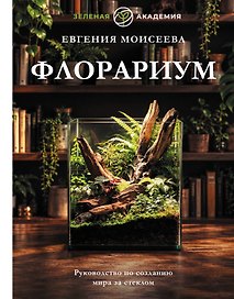 Флорариум. Руководство по созданию мира за стеклом