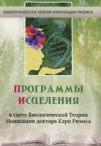 Программы исцеления в свете Биологической Теории Ионизации доктора Кэри Риэмса. Сборник статей