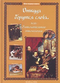 Откуда берутся слова, или Занимательная этимология