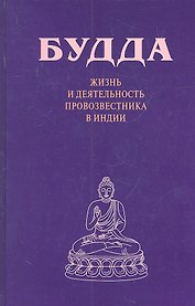 Будда. Жизнь и деятельность провозвестника в Индии