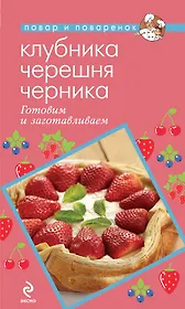 Клубника. Черешня. Черника. Готовим и заготавливаем