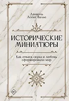 Исторические миниатюры. Как отвага, скука и любовь сформировали мир