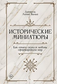 Исторические миниатюры. Как отвага, скука и любовь сформировали мир