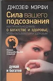 Сила вашего подсознания. Как правильно думать о богатстве и здоровье, чтобы быть богатым и здоровым