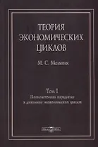 Теория экономических циклов. Tом I. Полисистемная парадигма в динамике экономических циклов: монография