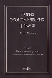 Теория экономических циклов. Tом I. Полисистемная парадигма в динамике экономических циклов: монография