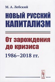 Новый русский капитализм. От зарождения до кризиса 1986-2018 гг.