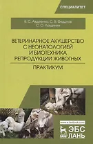 Ветеринарное акушерство с неонатологией и биотехника репродукции животных. Практикум