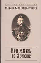 Моя жизнь во Христе, или Минуты духовного трезвения и созерцания, благоговейного чувства, душевного исправления и покоя в Боге