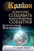 Крайон. Искусство создавать благоприятные события. Как получать помощь Вселенной