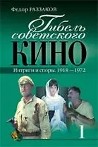 Гибель советского кино.Интриги и споры.1918-1972. кн.1