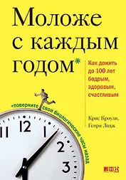 Моложе с каждым годом. Как дожить до 100 лет бодрым, здоровым и счастливым